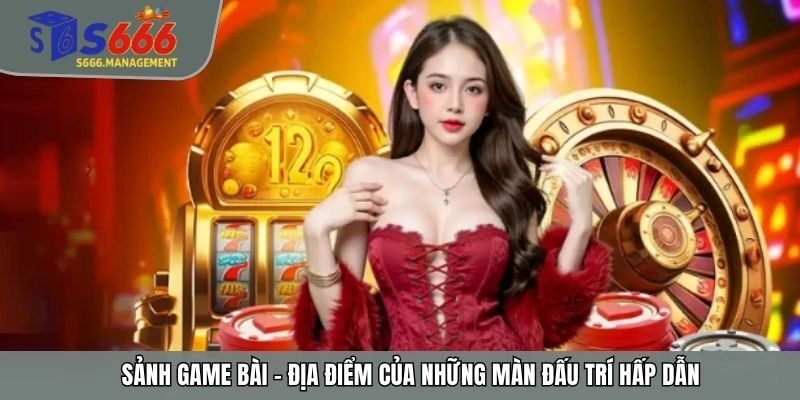 Sảnh game bài - Địa điểm của những màn đấu trí hấp dẫn